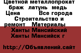 Цветной металлопрокат, браж, латунь, медь › Цена ­ 450 - Все города Строительство и ремонт » Материалы   . Ханты-Мансийский,Ханты-Мансийск г.